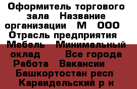 Оформитель торгового зала › Название организации ­ М2, ООО › Отрасль предприятия ­ Мебель › Минимальный оклад ­ 1 - Все города Работа » Вакансии   . Башкортостан респ.,Караидельский р-н